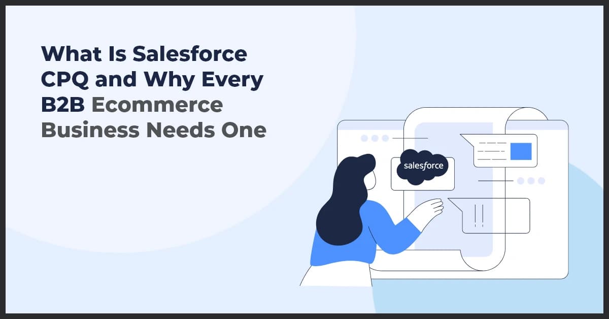 Salesforce CPQ: What It Is & Why B2B Ecommerce Needs It