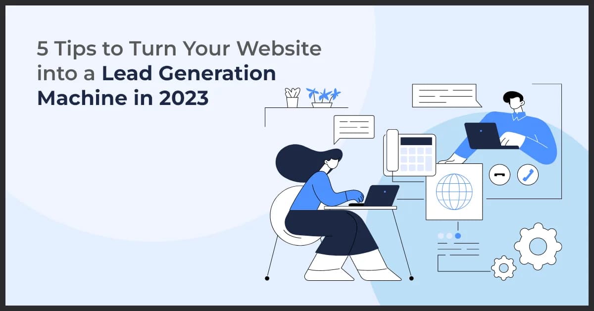 5 Tips to Turn Your Website into a Lead Generation Machine in 2023 and Beyond