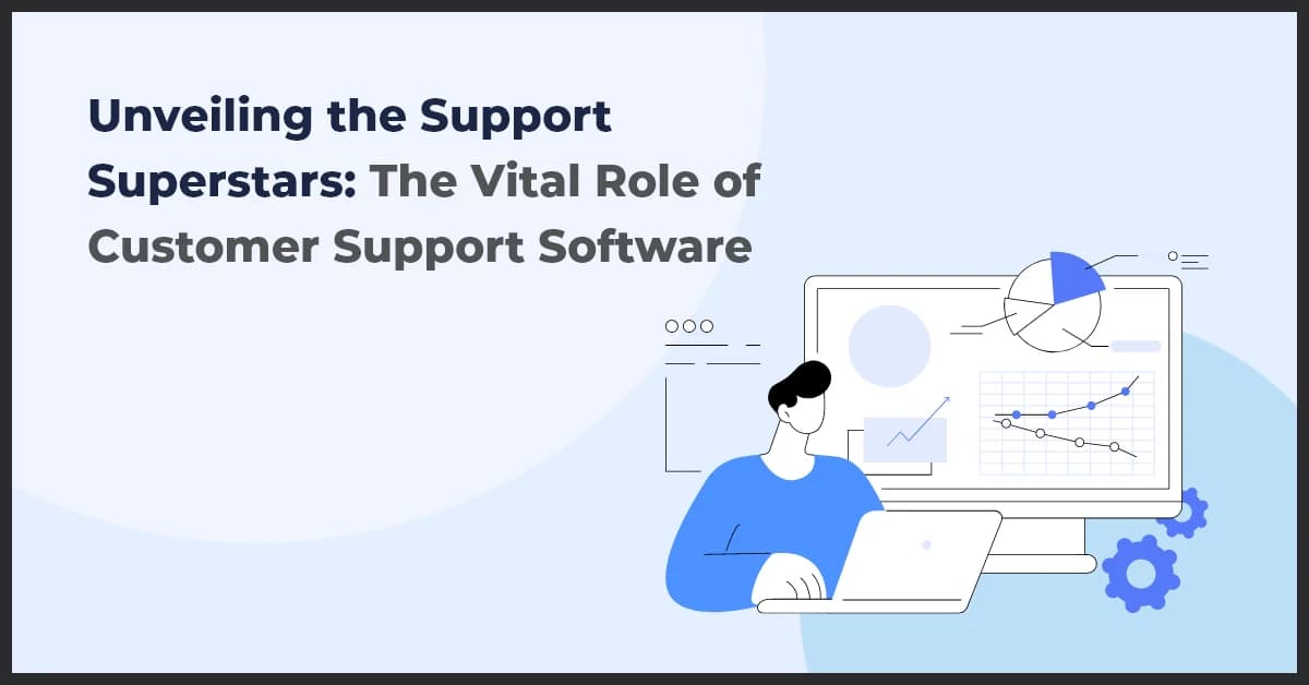 Unveiling the Support Superstars: The Vital Role of Customer Support Software