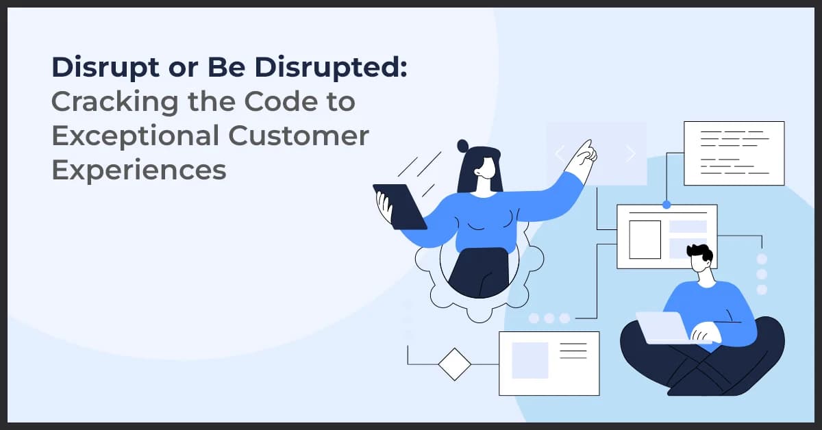 Disrupt or Be Disrupted: Cracking the Code to Exceptional Customer Experiences