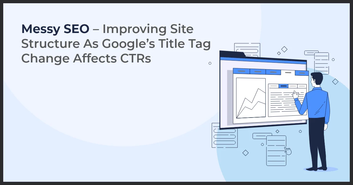 An illustration of a man pointing at a computer screen displaying a graph and text, with the heading "Messy SEO - Improving Site Structure As Google's Title Tag Change Affects CTRs"