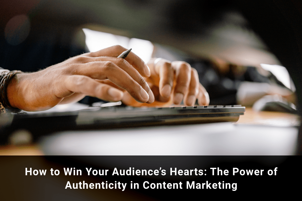 How to Win Your Audience's Hearts: The Power of Authenticity in Content Marketing
