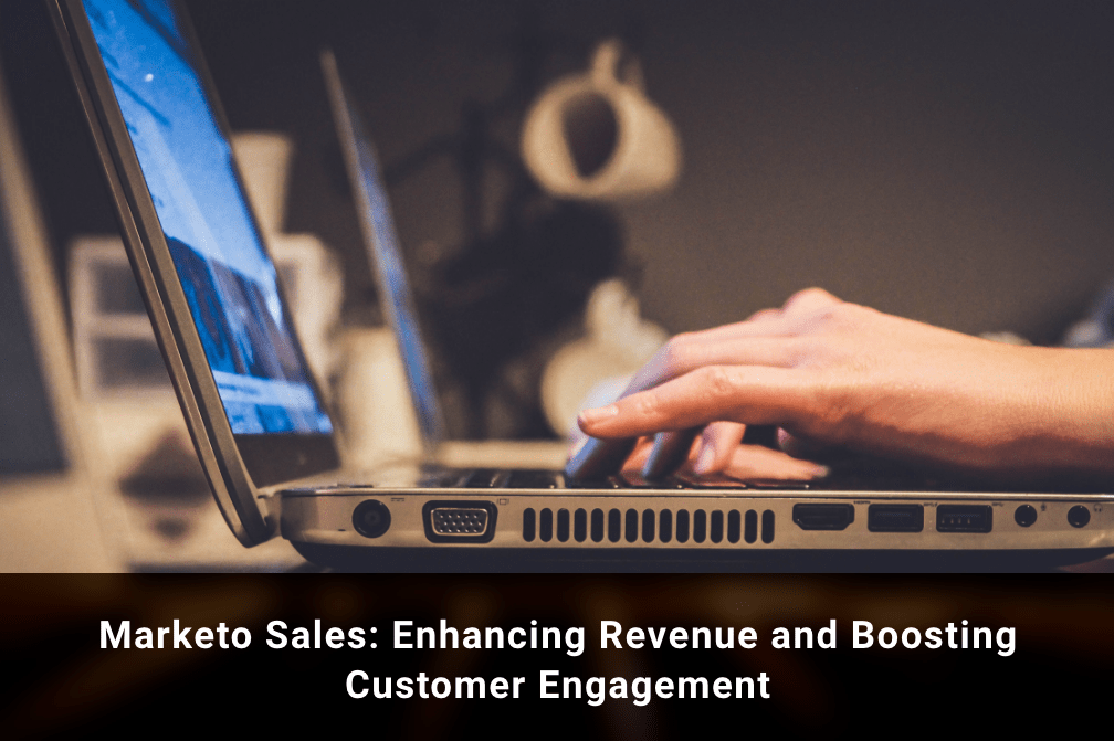 Marketo Sales: Enhancing Revenue and Boosting Customer Engagement