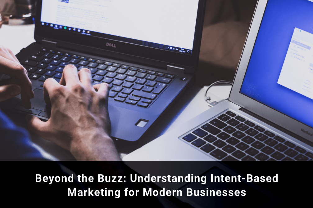 Beyond the Buzz: Understanding Intent-Based Marketing for Modern Businesses