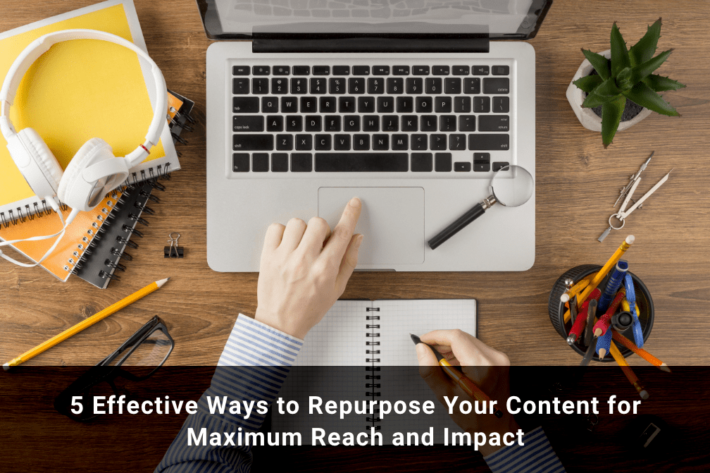 5 Effective Ways to Repurpose Your Content for Maximum Reach and Impact