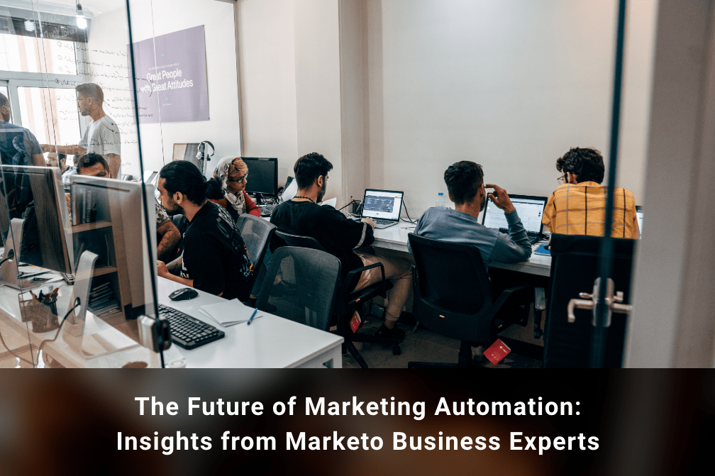 The Future of Marketing Automation: Insights from Marketo Business Experts