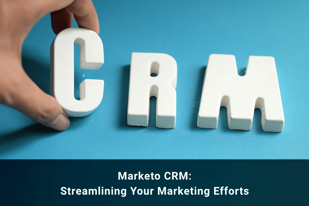 Marketo CRM: Streamlining Your Marketing Efforts