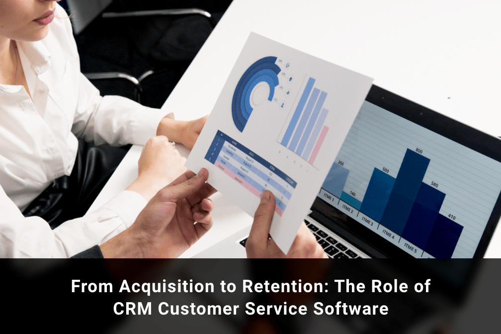 From Acquisition to Retention: The Role of CRM Customer Service Software