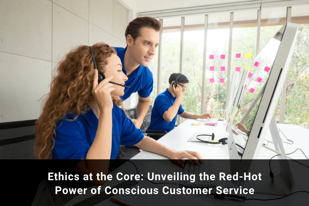 Ethics at the Core: Unveiling the Red-Hot Power of Conscious Customer Service