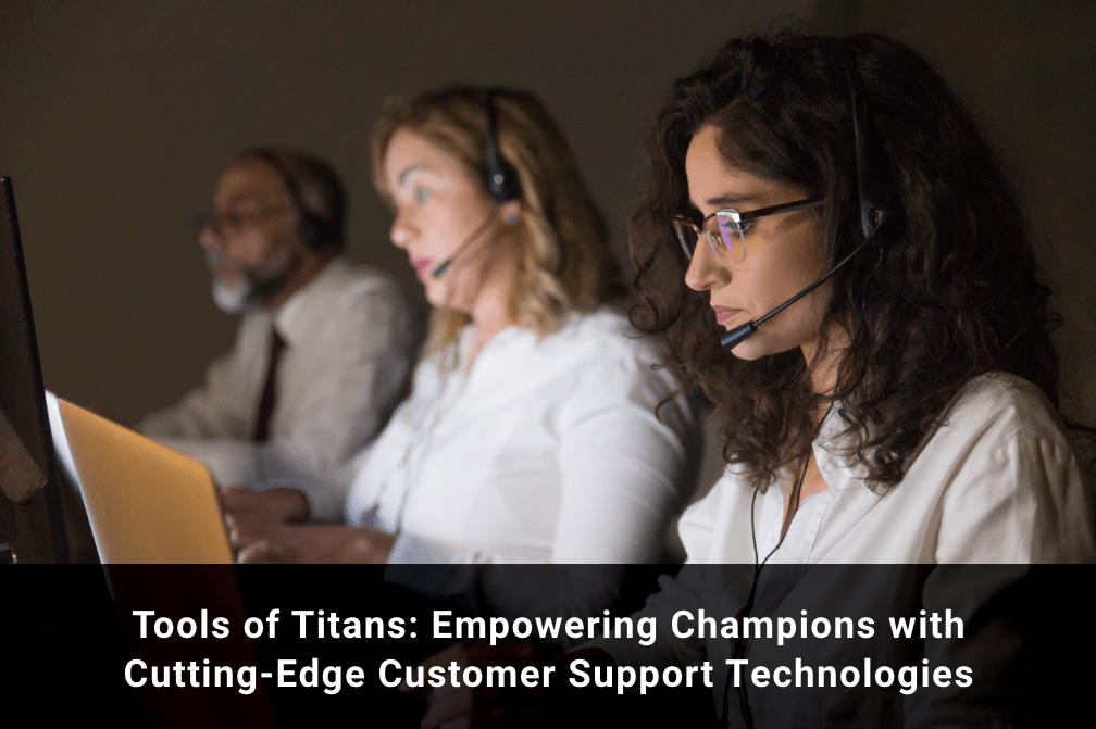 Tools of Titans: Empowering Champions with Cutting-Edge Customer Support Technologies