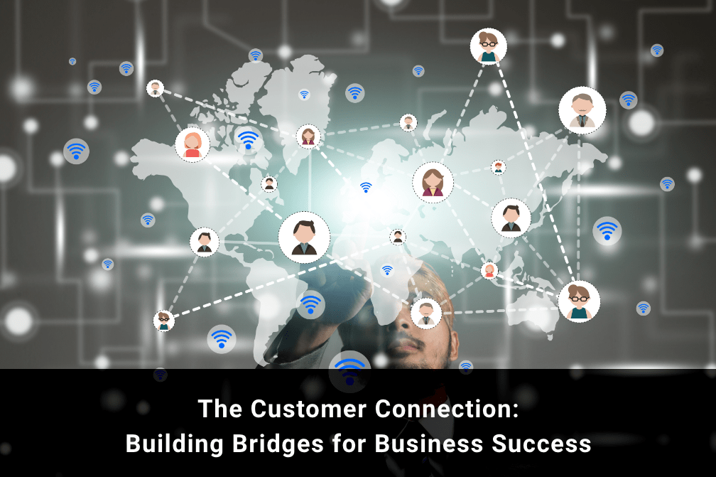The Customer Connection: Building Bridges for Business Success