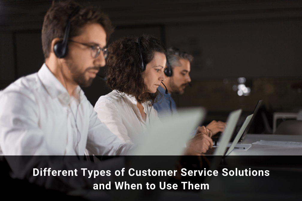 Different Types of Customer Service Solutions and When to Use Them
