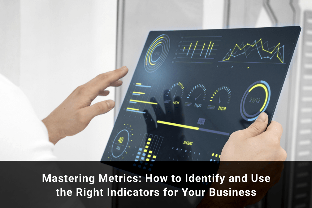 Mastering Metrics: How to Identify and Use the Right Indicators for Your Business