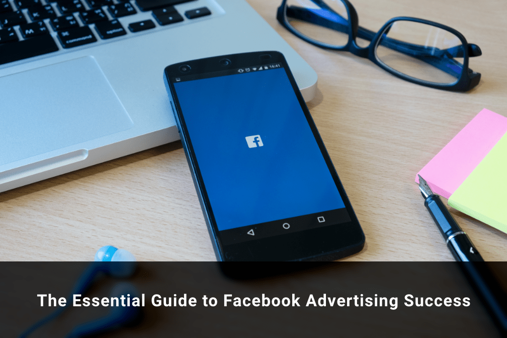 The Essential Guide to Facebook Advertising Success